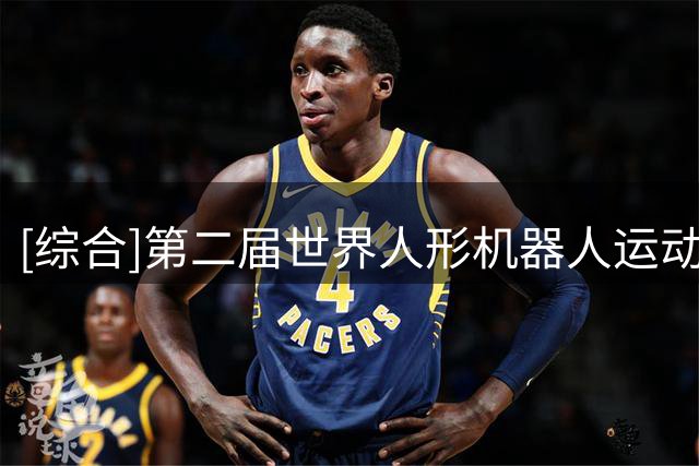 [综合]第二届世界人形机器人运动会圆满落幕